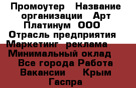 Промоутер › Название организации ­ Арт Платинум, ООО › Отрасль предприятия ­ Маркетинг, реклама, PR › Минимальный оклад ­ 1 - Все города Работа » Вакансии   . Крым,Гаспра